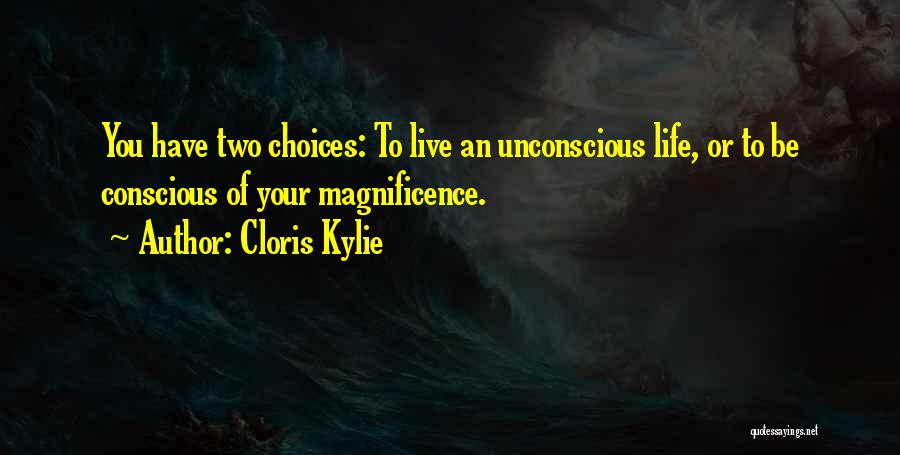 Cloris Kylie Quotes: You Have Two Choices: To Live An Unconscious Life, Or To Be Conscious Of Your Magnificence.