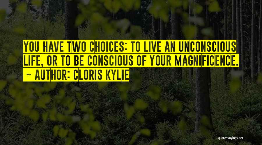 Cloris Kylie Quotes: You Have Two Choices: To Live An Unconscious Life, Or To Be Conscious Of Your Magnificence.