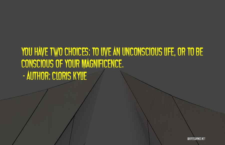 Cloris Kylie Quotes: You Have Two Choices: To Live An Unconscious Life, Or To Be Conscious Of Your Magnificence.