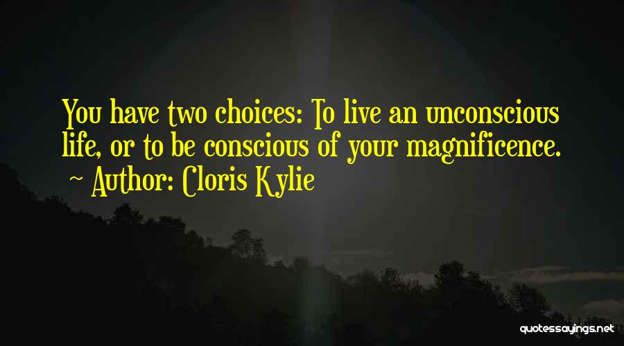 Cloris Kylie Quotes: You Have Two Choices: To Live An Unconscious Life, Or To Be Conscious Of Your Magnificence.