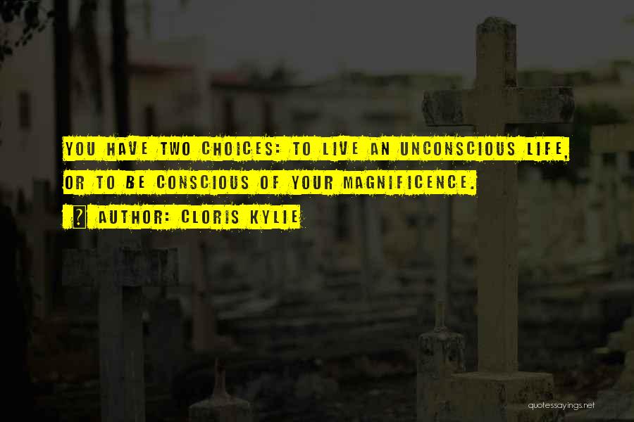 Cloris Kylie Quotes: You Have Two Choices: To Live An Unconscious Life, Or To Be Conscious Of Your Magnificence.