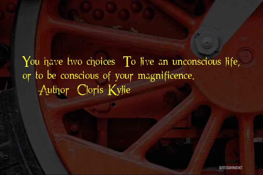 Cloris Kylie Quotes: You Have Two Choices: To Live An Unconscious Life, Or To Be Conscious Of Your Magnificence.