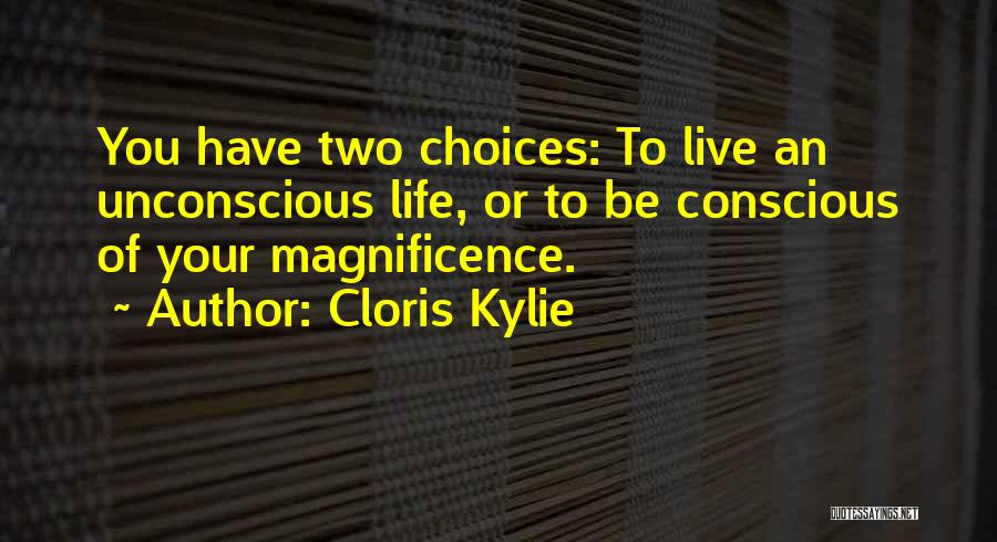 Cloris Kylie Quotes: You Have Two Choices: To Live An Unconscious Life, Or To Be Conscious Of Your Magnificence.