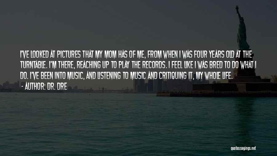 Dr. Dre Quotes: I've Looked At Pictures That My Mom Has Of Me, From When I Was Four Years Old At The Turntable.