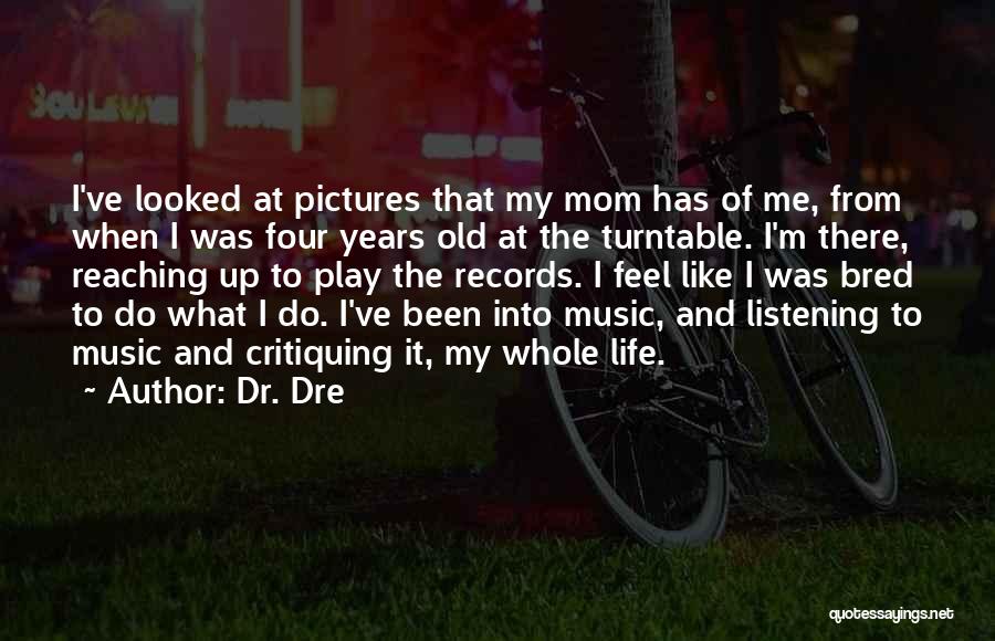 Dr. Dre Quotes: I've Looked At Pictures That My Mom Has Of Me, From When I Was Four Years Old At The Turntable.