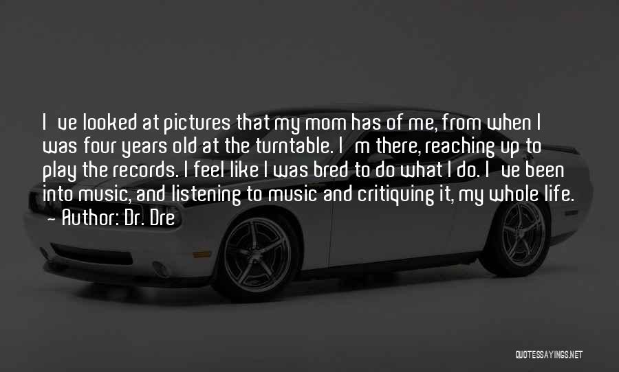 Dr. Dre Quotes: I've Looked At Pictures That My Mom Has Of Me, From When I Was Four Years Old At The Turntable.