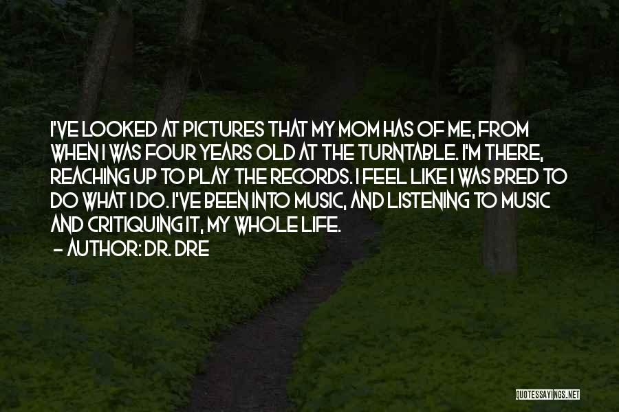 Dr. Dre Quotes: I've Looked At Pictures That My Mom Has Of Me, From When I Was Four Years Old At The Turntable.