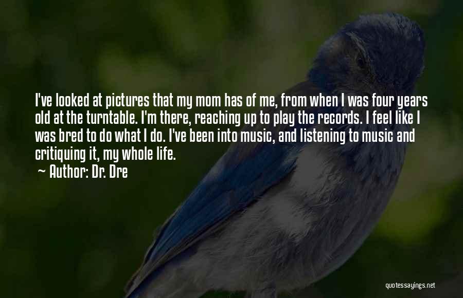 Dr. Dre Quotes: I've Looked At Pictures That My Mom Has Of Me, From When I Was Four Years Old At The Turntable.
