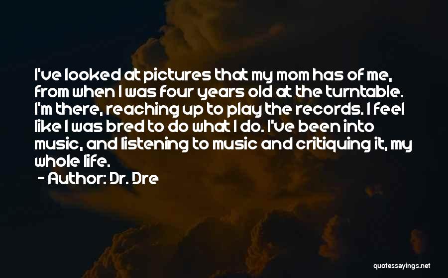 Dr. Dre Quotes: I've Looked At Pictures That My Mom Has Of Me, From When I Was Four Years Old At The Turntable.