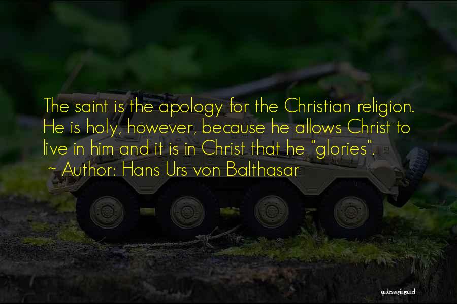 Hans Urs Von Balthasar Quotes: The Saint Is The Apology For The Christian Religion. He Is Holy, However, Because He Allows Christ To Live In
