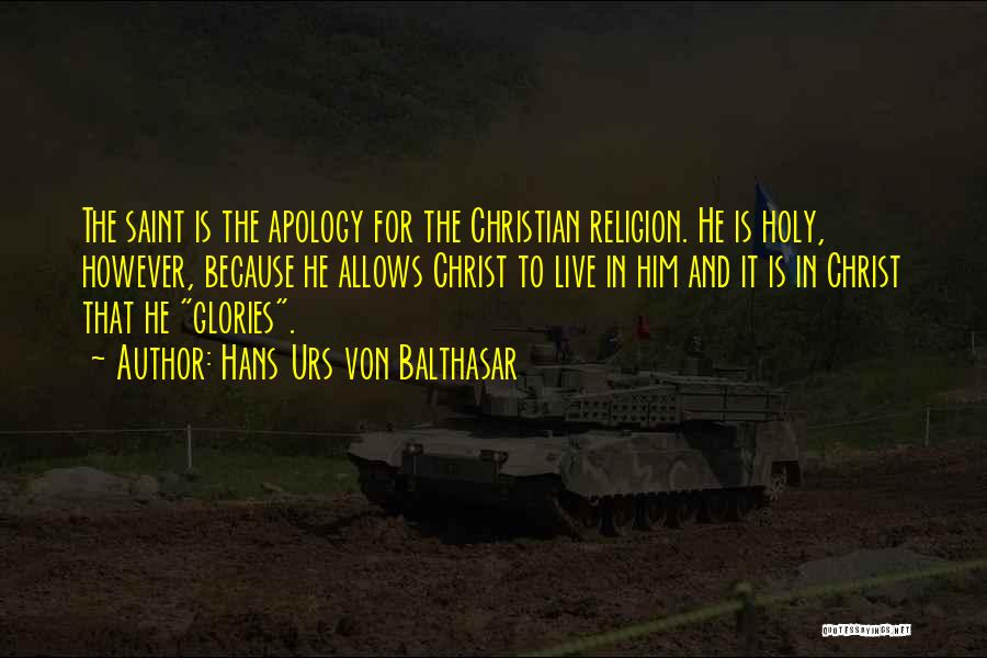 Hans Urs Von Balthasar Quotes: The Saint Is The Apology For The Christian Religion. He Is Holy, However, Because He Allows Christ To Live In