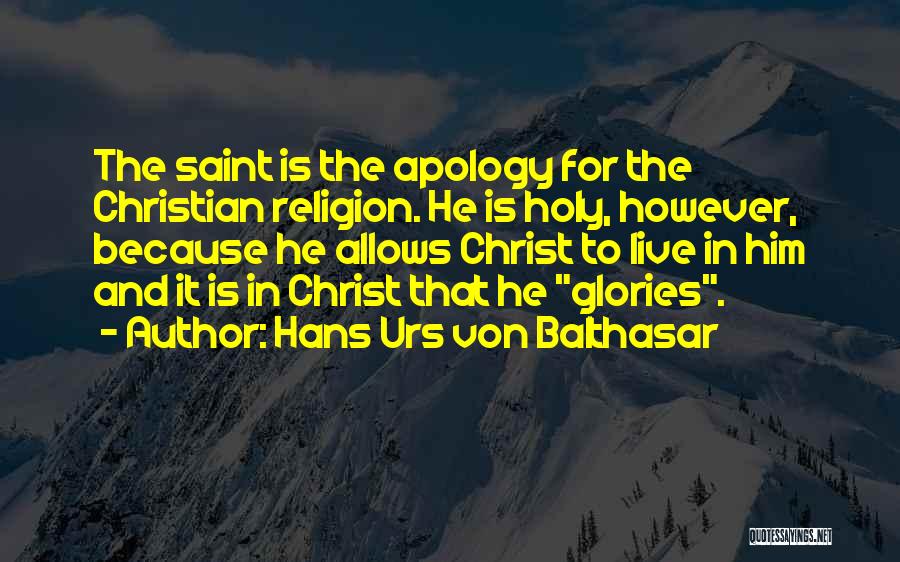Hans Urs Von Balthasar Quotes: The Saint Is The Apology For The Christian Religion. He Is Holy, However, Because He Allows Christ To Live In