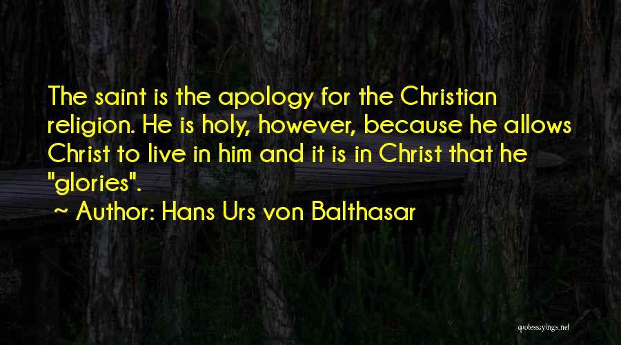 Hans Urs Von Balthasar Quotes: The Saint Is The Apology For The Christian Religion. He Is Holy, However, Because He Allows Christ To Live In