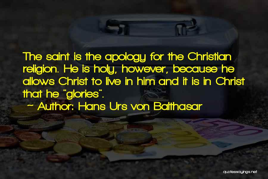 Hans Urs Von Balthasar Quotes: The Saint Is The Apology For The Christian Religion. He Is Holy, However, Because He Allows Christ To Live In