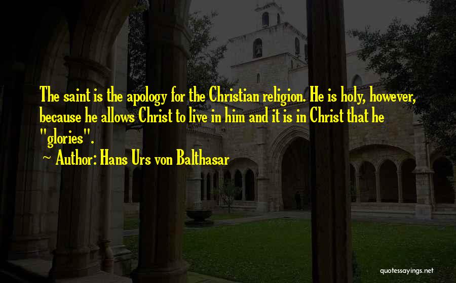 Hans Urs Von Balthasar Quotes: The Saint Is The Apology For The Christian Religion. He Is Holy, However, Because He Allows Christ To Live In