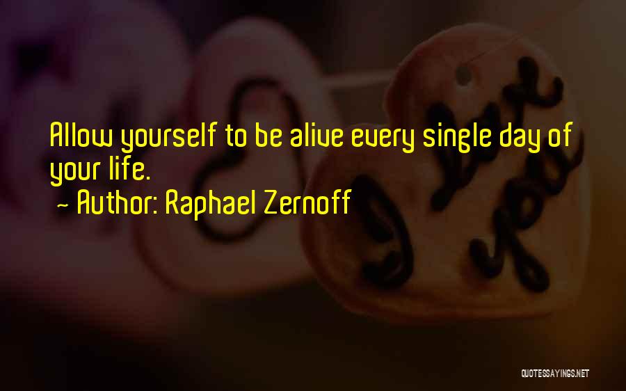 Raphael Zernoff Quotes: Allow Yourself To Be Alive Every Single Day Of Your Life.