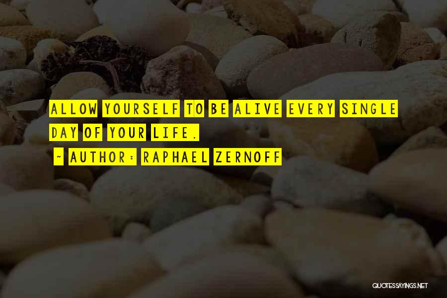 Raphael Zernoff Quotes: Allow Yourself To Be Alive Every Single Day Of Your Life.