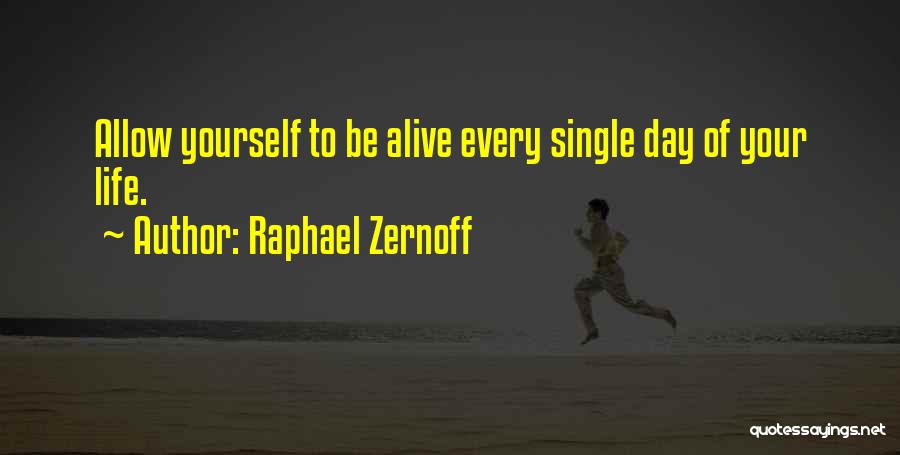 Raphael Zernoff Quotes: Allow Yourself To Be Alive Every Single Day Of Your Life.