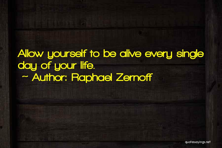 Raphael Zernoff Quotes: Allow Yourself To Be Alive Every Single Day Of Your Life.