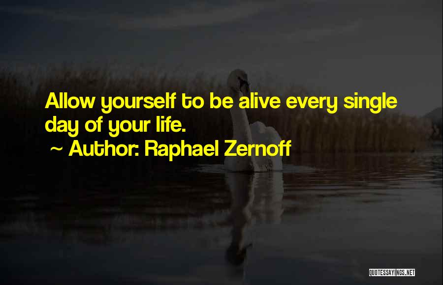 Raphael Zernoff Quotes: Allow Yourself To Be Alive Every Single Day Of Your Life.