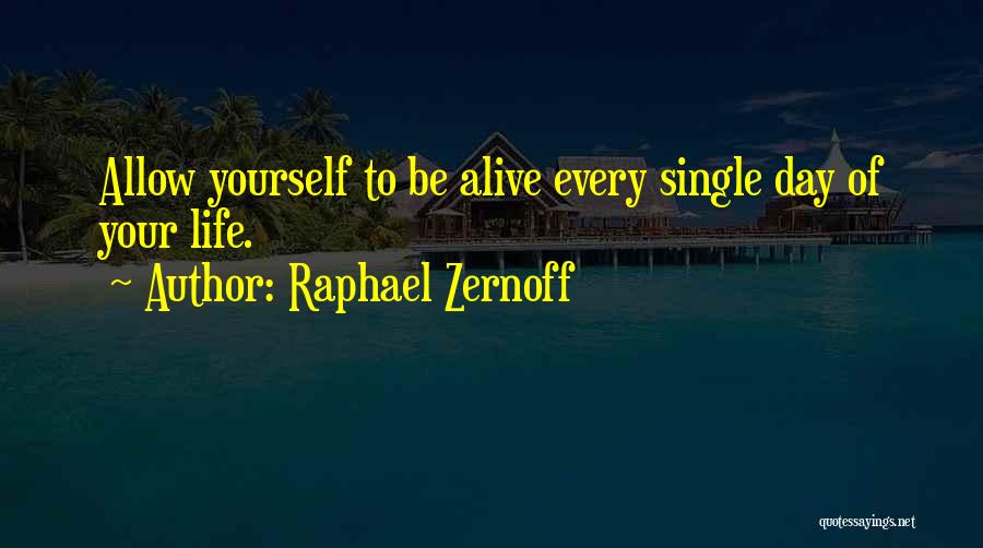 Raphael Zernoff Quotes: Allow Yourself To Be Alive Every Single Day Of Your Life.