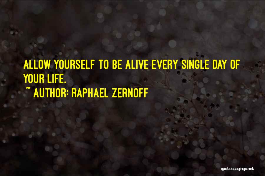 Raphael Zernoff Quotes: Allow Yourself To Be Alive Every Single Day Of Your Life.