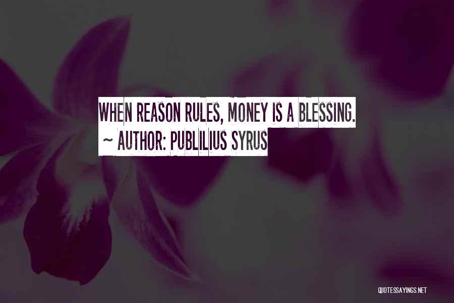 Publilius Syrus Quotes: When Reason Rules, Money Is A Blessing.