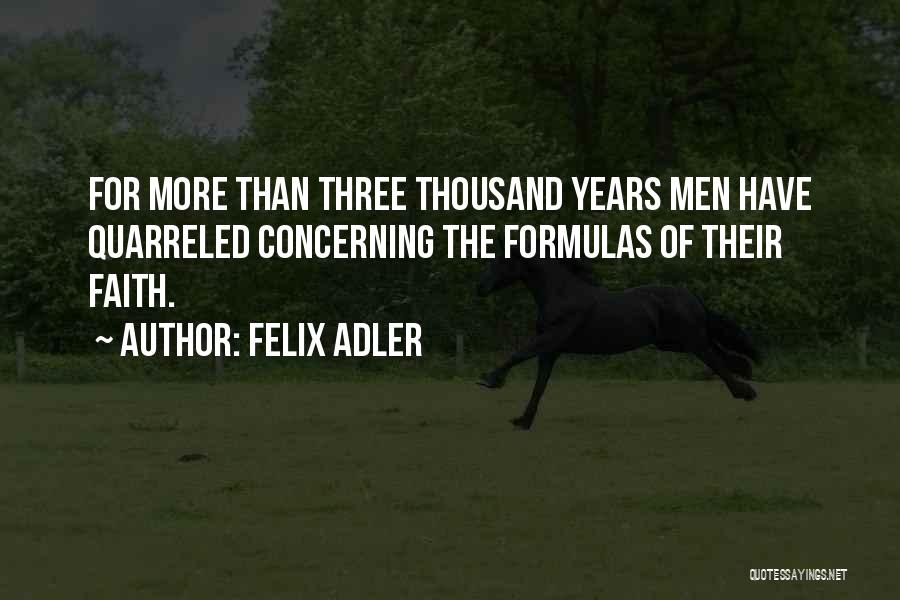 Felix Adler Quotes: For More Than Three Thousand Years Men Have Quarreled Concerning The Formulas Of Their Faith.