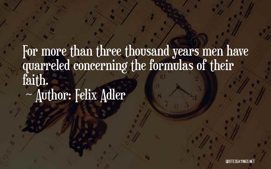 Felix Adler Quotes: For More Than Three Thousand Years Men Have Quarreled Concerning The Formulas Of Their Faith.
