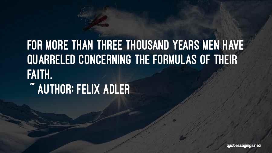 Felix Adler Quotes: For More Than Three Thousand Years Men Have Quarreled Concerning The Formulas Of Their Faith.