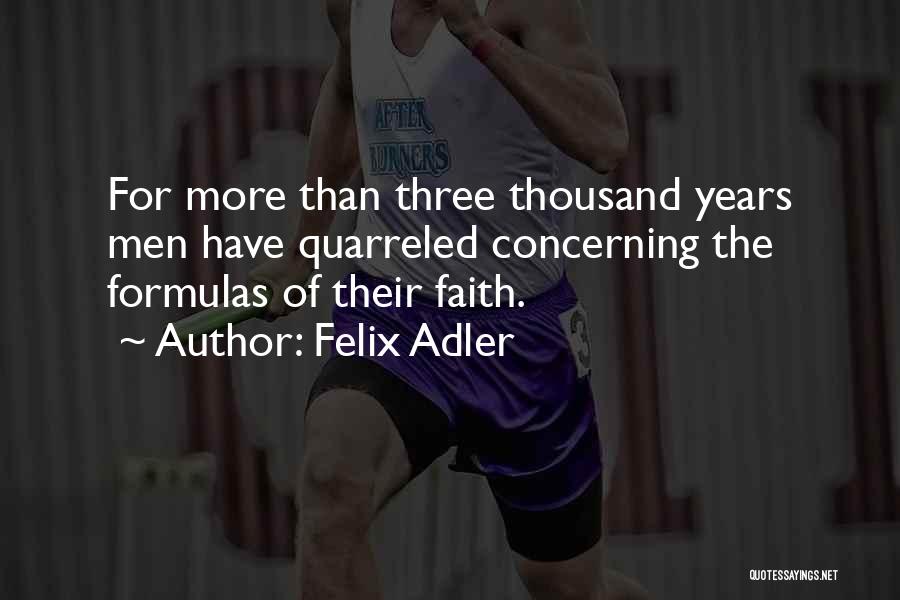 Felix Adler Quotes: For More Than Three Thousand Years Men Have Quarreled Concerning The Formulas Of Their Faith.