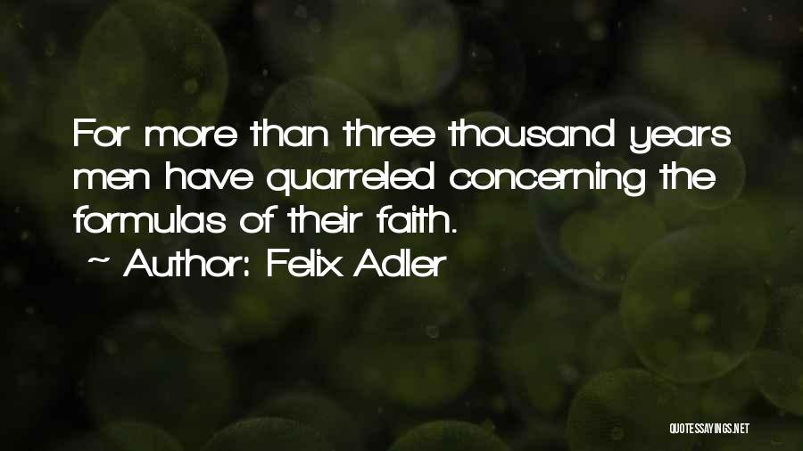 Felix Adler Quotes: For More Than Three Thousand Years Men Have Quarreled Concerning The Formulas Of Their Faith.