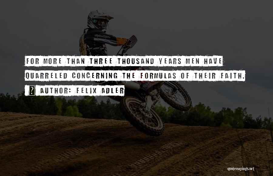 Felix Adler Quotes: For More Than Three Thousand Years Men Have Quarreled Concerning The Formulas Of Their Faith.