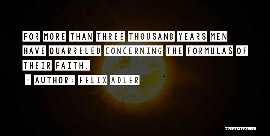 Felix Adler Quotes: For More Than Three Thousand Years Men Have Quarreled Concerning The Formulas Of Their Faith.