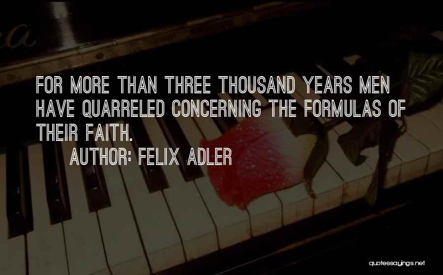 Felix Adler Quotes: For More Than Three Thousand Years Men Have Quarreled Concerning The Formulas Of Their Faith.