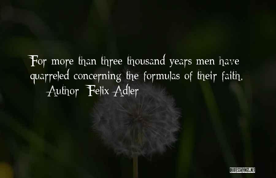 Felix Adler Quotes: For More Than Three Thousand Years Men Have Quarreled Concerning The Formulas Of Their Faith.