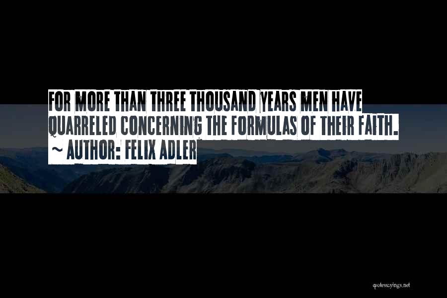 Felix Adler Quotes: For More Than Three Thousand Years Men Have Quarreled Concerning The Formulas Of Their Faith.