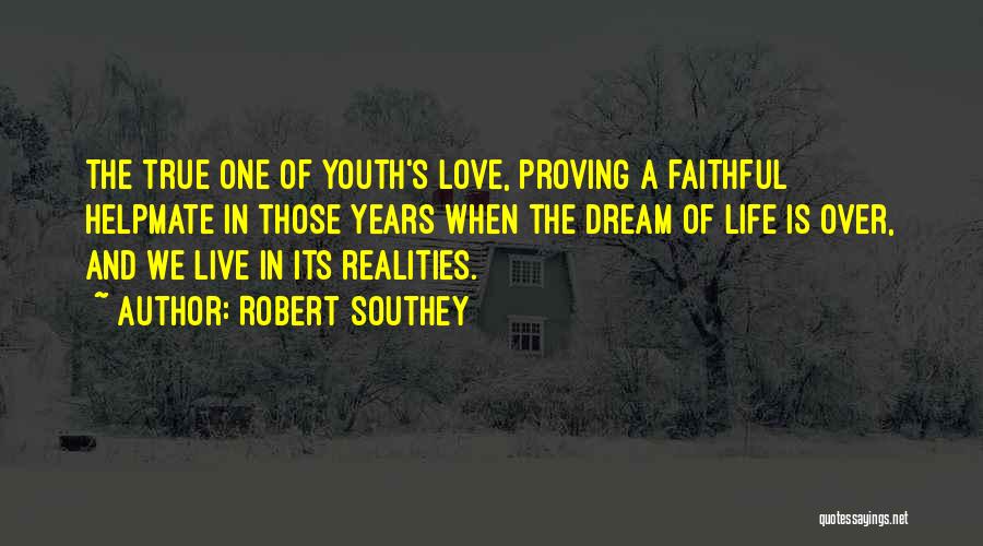 Robert Southey Quotes: The True One Of Youth's Love, Proving A Faithful Helpmate In Those Years When The Dream Of Life Is Over,