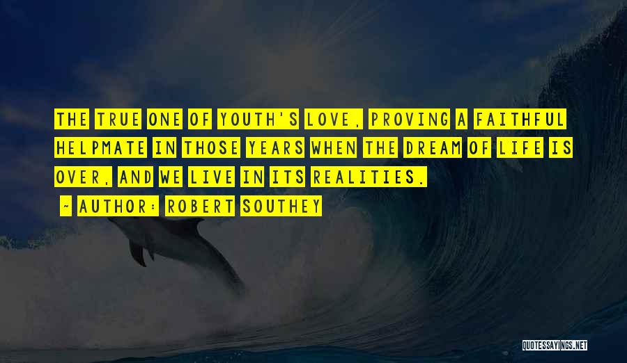 Robert Southey Quotes: The True One Of Youth's Love, Proving A Faithful Helpmate In Those Years When The Dream Of Life Is Over,