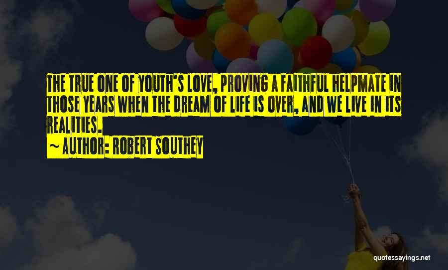 Robert Southey Quotes: The True One Of Youth's Love, Proving A Faithful Helpmate In Those Years When The Dream Of Life Is Over,