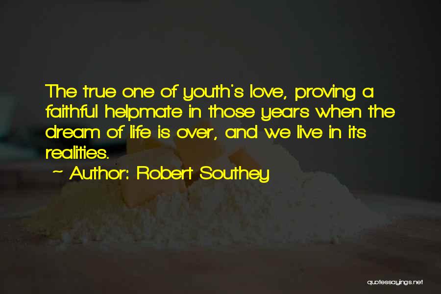 Robert Southey Quotes: The True One Of Youth's Love, Proving A Faithful Helpmate In Those Years When The Dream Of Life Is Over,