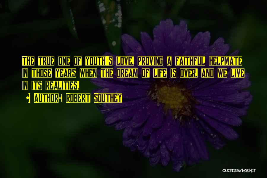 Robert Southey Quotes: The True One Of Youth's Love, Proving A Faithful Helpmate In Those Years When The Dream Of Life Is Over,