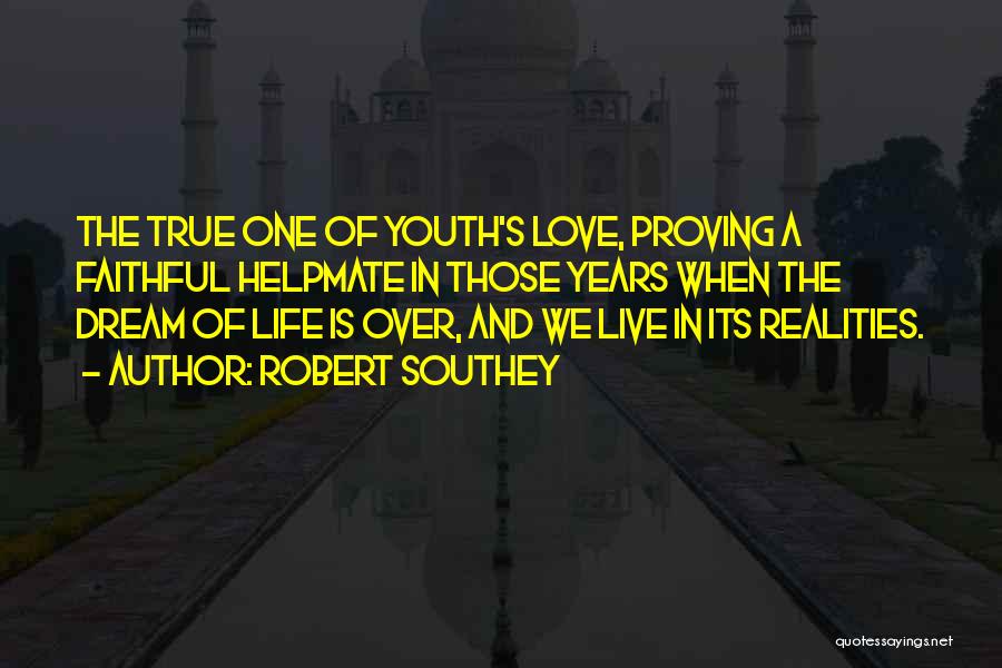 Robert Southey Quotes: The True One Of Youth's Love, Proving A Faithful Helpmate In Those Years When The Dream Of Life Is Over,