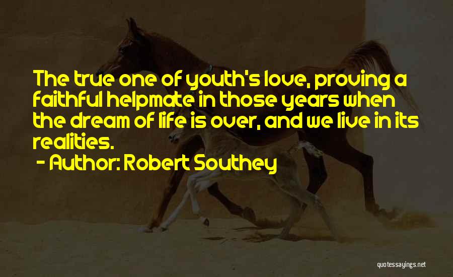Robert Southey Quotes: The True One Of Youth's Love, Proving A Faithful Helpmate In Those Years When The Dream Of Life Is Over,