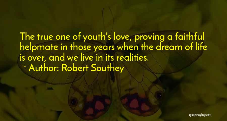 Robert Southey Quotes: The True One Of Youth's Love, Proving A Faithful Helpmate In Those Years When The Dream Of Life Is Over,