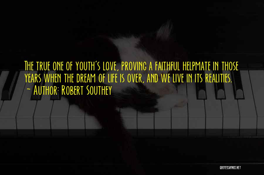 Robert Southey Quotes: The True One Of Youth's Love, Proving A Faithful Helpmate In Those Years When The Dream Of Life Is Over,