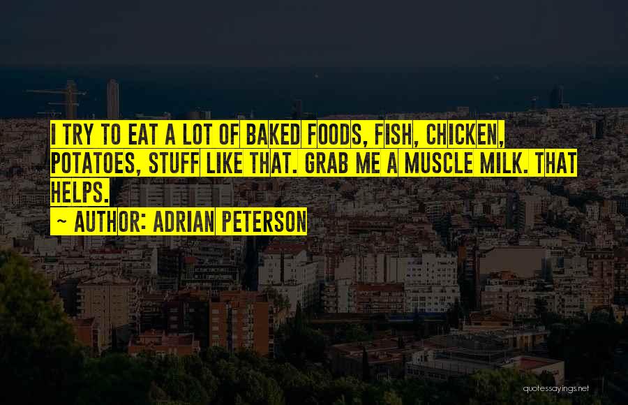 Adrian Peterson Quotes: I Try To Eat A Lot Of Baked Foods, Fish, Chicken, Potatoes, Stuff Like That. Grab Me A Muscle Milk.
