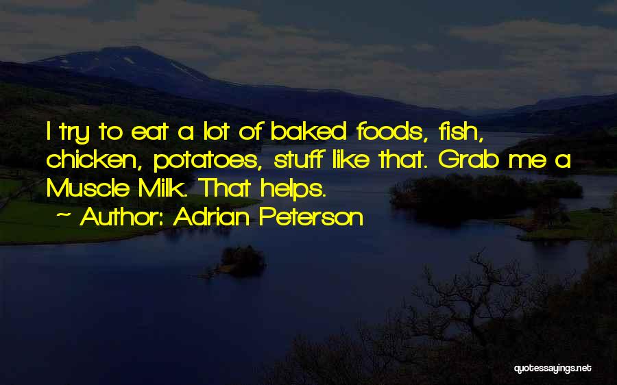 Adrian Peterson Quotes: I Try To Eat A Lot Of Baked Foods, Fish, Chicken, Potatoes, Stuff Like That. Grab Me A Muscle Milk.