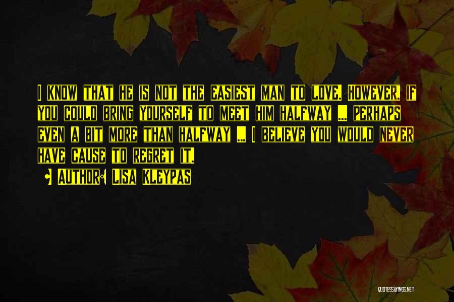 Lisa Kleypas Quotes: I Know That He Is Not The Easiest Man To Love. However, If You Could Bring Yourself To Meet Him