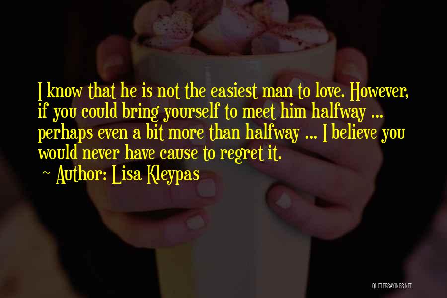 Lisa Kleypas Quotes: I Know That He Is Not The Easiest Man To Love. However, If You Could Bring Yourself To Meet Him